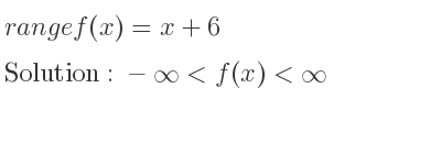The range of f(x)=x+6 is -infinity <f(x)<infinity